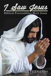 I Saw Jesus: Biblical Personalities Meet Jesus by Mary Fernando