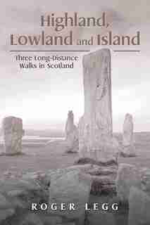 Highland, Lowland and Island: Three Long-Distance Walks in the Scotland by Roger Legg