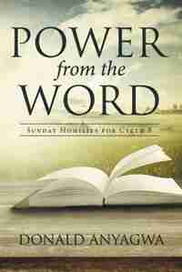 Power from the Word: Sunday Homilies for Cycle B by Donald Anyagwa