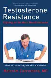 Testosterone Resistance: Fighting for the Men's Health Hormone by MD Malcolm Carruthers
