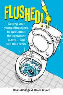 Flushed: Getting Your Young Employees to Care About the Customer Toilets . . . and Love Their Work. by Deon Aldridge