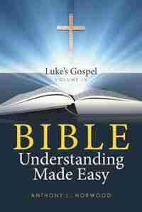 Bible Understanding Made Easy Volume IV: Luke's Gospel by Anthony L. Norwood