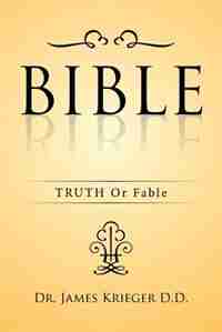 BIBLE: TRUTH Or Fable by Dr. James Krieger D.D.