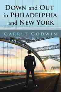 Down and Out in Philadelphia and New York by Garret Godwin