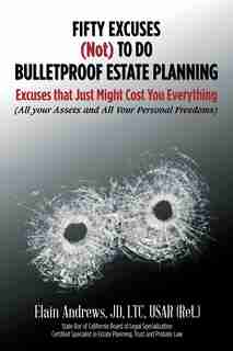 Fifty Excuses (Not) To Do Bulletproof Estate Planning: Excuses that Just Might Cost You Everything by JD LTC USAR (Ret.) Elain Andrews