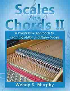 Scales and Chords II: A Progressive Approach to Learning Major and Minor Scales by Wendy S. Murphy
