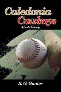 Caledonia Cowboys: A Baseball Fantasy by B. G. Gunter