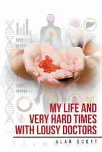 My Life and Very Hard Times with Lousy Doctors by Alan Scott