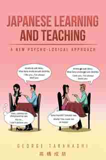 Japanese Learning and Teaching: A New Psycho-Logical Approach by George Takahashi