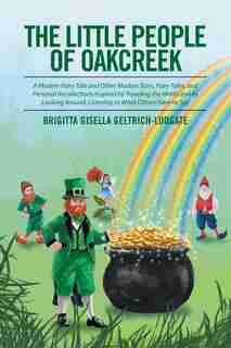 The Little People of Oakcreek: A Modern Fairy Tale and Other Modern Tales, Fairy Tales, and Personal Recollections Inspired by Tra by Brigitta Gisella Geltrich-Ludgate