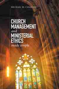 Church Management and Ministerial Ethics Made Simple by Michael M. Charway