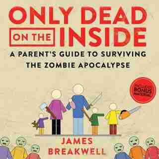 Only Dead On The Inside: A Parent's Guide To Surviving The Zombie Apocalypse by JAMES BREAKWELL
