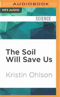 The Soil Will Save Us: How Scientists, Farmers, And Ranchers Are Tending The Soil To Reverse Global Warming by Kristin Ohlson
