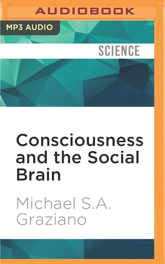 Consciousness And The Social Brain by Michael S. A. Graziano