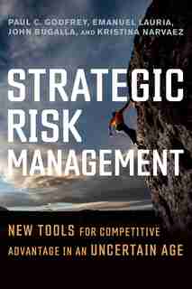 Strategic Risk Management: New Tools For Competitive Advantage In An Uncertain Age by Paul C. Godfrey
