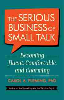 The Serious Business Of Small Talk: Becoming Fluent, Comfortable, And Charming by Carol A. Fleming