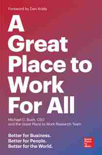 A Great Place To Work For All: Better For Business, Better For People, Better For The World by Michael C. Bush