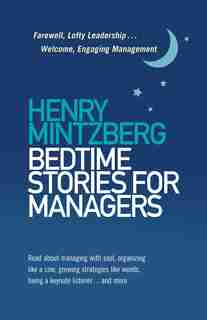 Bedtime Stories For Managers: Farewell, Lofty Leadership . . . Welcome, Engaging Management de Henry Mintzberg