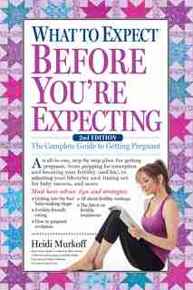 What To Expect Before You're Expecting: The Complete Guide To Getting Pregnant by Heidi Murkoff