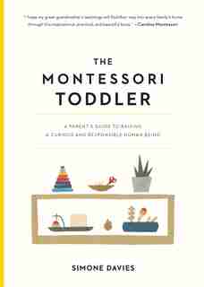 The Montessori Toddler: A Parent's Guide To Raising A Curious And Responsible Human Being by Simone Davies