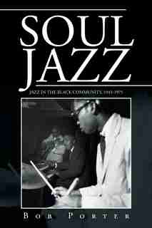Soul Jazz: Jazz in the Black Community, 1945-1975 by Bob Porter