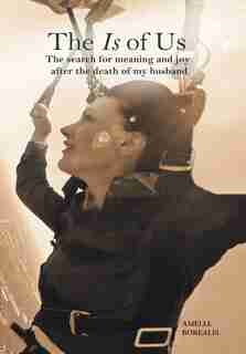 The Is of Us: The search for meaning and joy after the death of my husband by Amelia Borealis