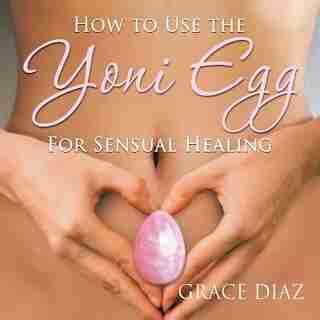 How to Use the Yoni Egg for Sensual Healing by Grace Diaz