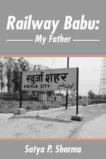 Railway Babu: My Father by Satya P. Sharma