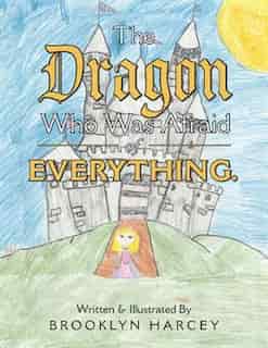The Dragon Who Was Afraid of Everything. by Brooklyn Harcey