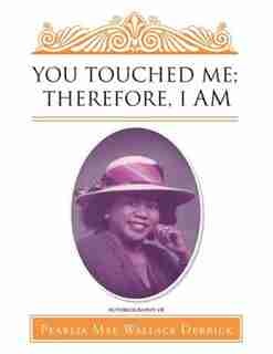 You Touched Me; Therefore, I Am by Pearlia Mae Wallace Derrick