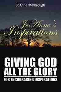 JoAnne's Inspirations: Giving God All the Glory for Encouraging Inspirations by JoAnne Malbrough