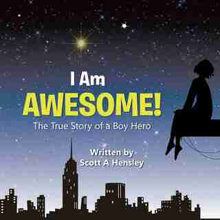 I Am Awesome!: The True Story of a Boy Hero by Scott A Hensley