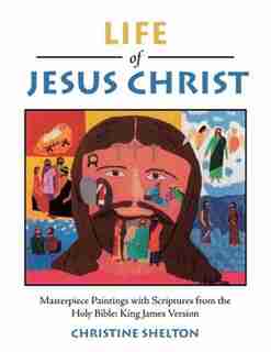 Life of Jesus Christ: Masterpiece Paintings with Scriptures from the Holy Bible: King James Version by Christine Shelton
