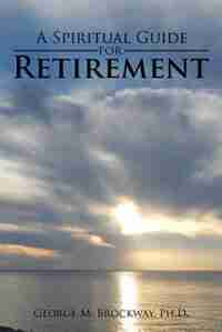 A Spiritual Guide for Retirement by Ph.D. George M. Brockway