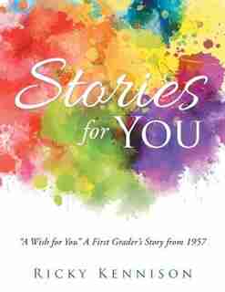 Stories for You: A Wish for You A First Grader's Story from 1957 by Ricky Kennison