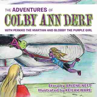 The Adventures of Colby Ann Derf: With Perkko the Martian and Blobby the Purple Girl by Arlene Neft