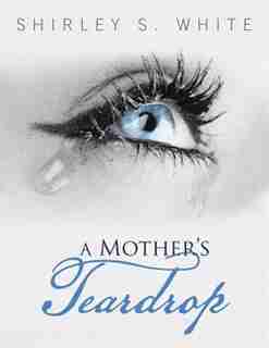 A Mother's Teardrop by Shirley S. White