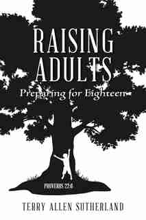 Raising Adults: Preparing for Eighteen by Terry Allen Sutherland