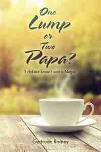 One Lump or Two Papa?: I did not know I was a Negro by Gertrude Rainey
