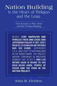 Nation Building Is the Heart of Religion and the Leap: From Zoroaster to Plato, Moses and Paul to Nation Building by John R. Fielden