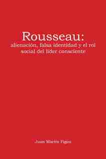 Rousseau: alienación, falsa identidad y el rol social del líder consciente by Juan Martín Figini