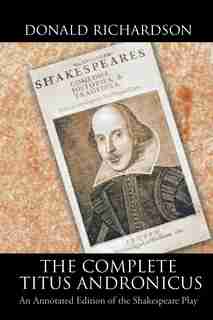 The Complete Titus Andronicus: An Annotated Edition of the Shakespeare Play by Donald Richardson