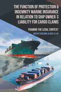 The Function of Protection & Indemnity Marine Insurance in Relation to Ship Owner´s Liability for Cargo Claims: Framing the Legal Context by Joseph Tshilomb JK MSc & LLM