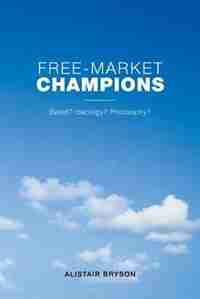 Free-Market Champions: Belief? Ideology? Philosophy? by Alistair Bryson
