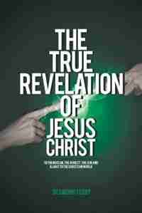 The True Revelation of Jesus Christ: To the Muslim, the Athiest, the Jew and a Light to the Christian World by Desmond Teddy
