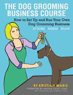 The Dog Grooming Business Course: How to set up and run your own dog grooming business. At Home. Mobile. Salon. by Kristian Maris