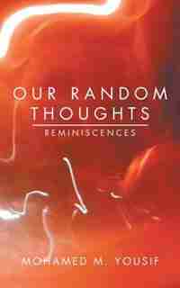 Our Random Thoughts: Reminiscences by Mohamed M. Yousif
