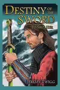Destiny of the Sword: To Save Her by Jeremy Twigg