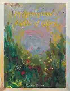 In Springtime's Fields of Glory by Elizabeth Clayton