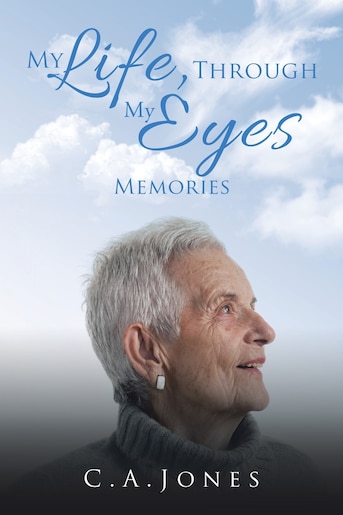 My Life, Through My Eyes: Memories by C. A. Jones